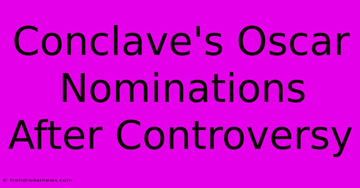 Conclave's Oscar Nominations After Controversy