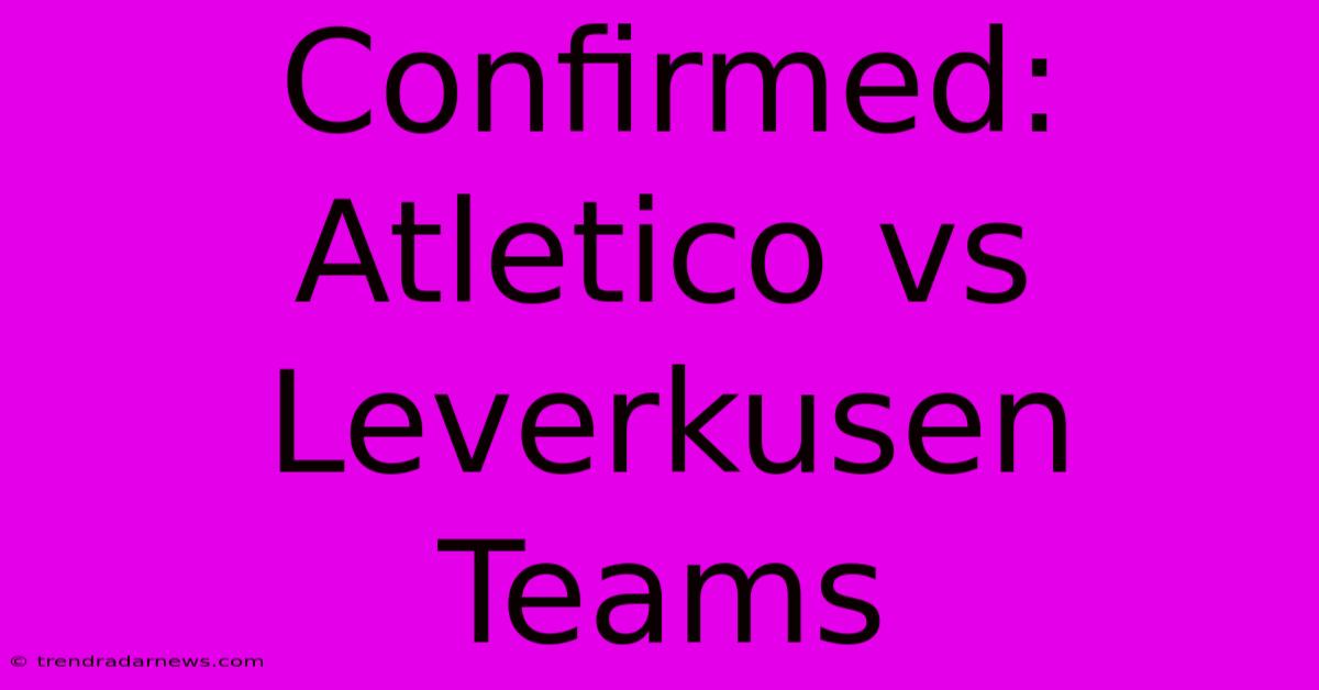 Confirmed: Atletico Vs Leverkusen Teams