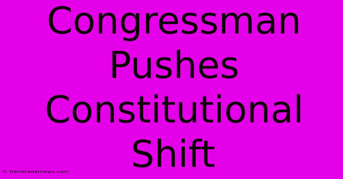 Congressman Pushes Constitutional Shift