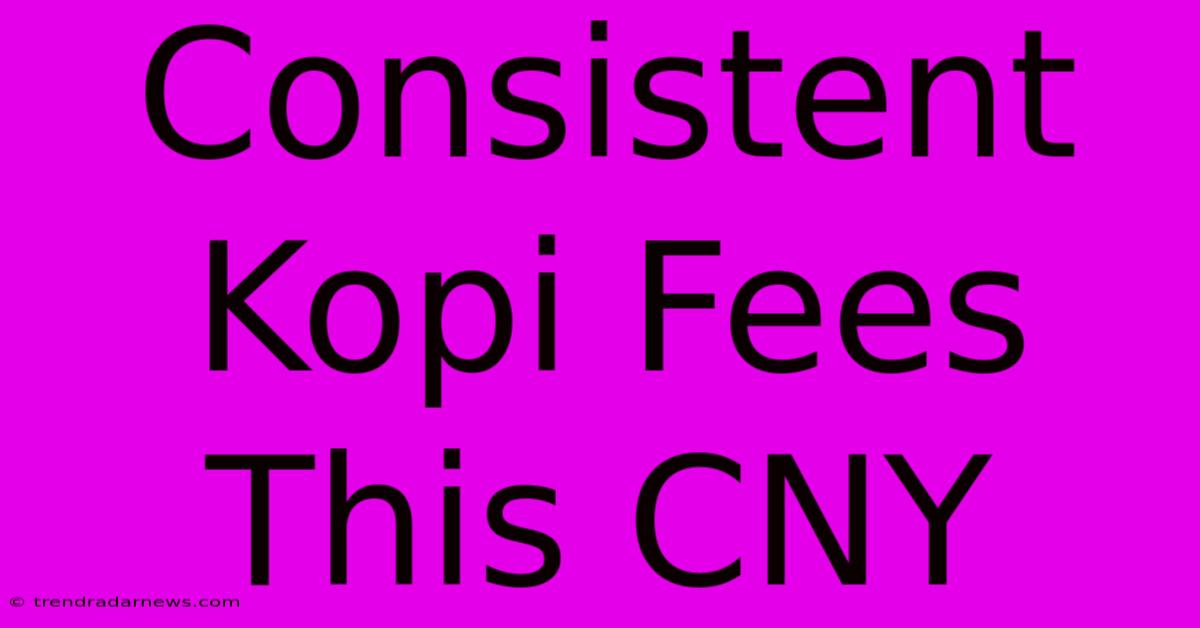 Consistent Kopi Fees This CNY