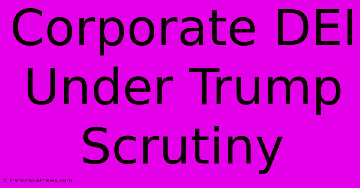 Corporate DEI Under Trump Scrutiny