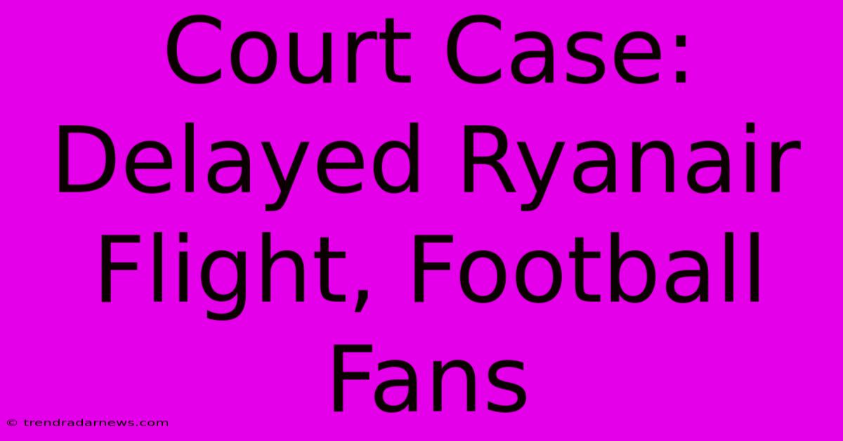 Court Case: Delayed Ryanair Flight, Football Fans