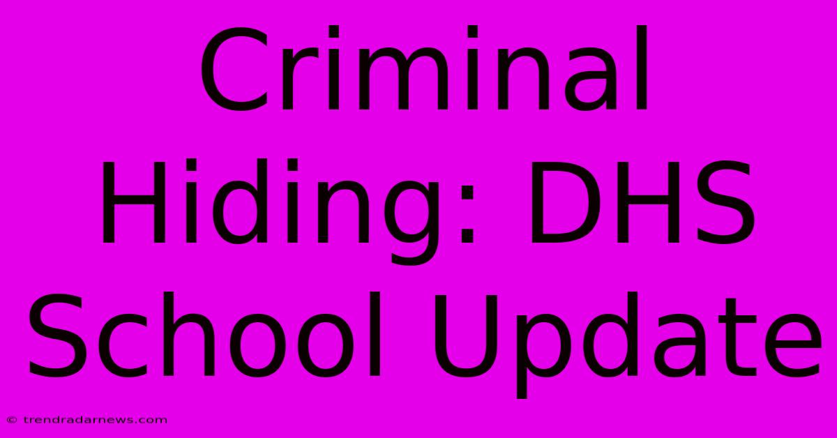 Criminal Hiding: DHS School Update