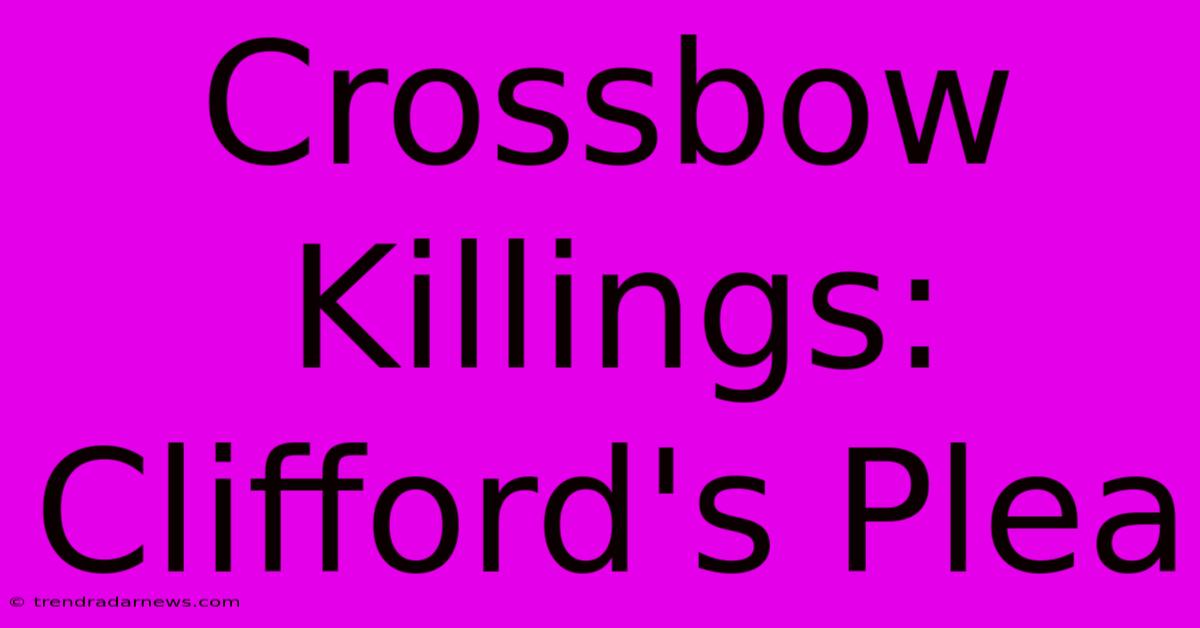 Crossbow Killings: Clifford's Plea