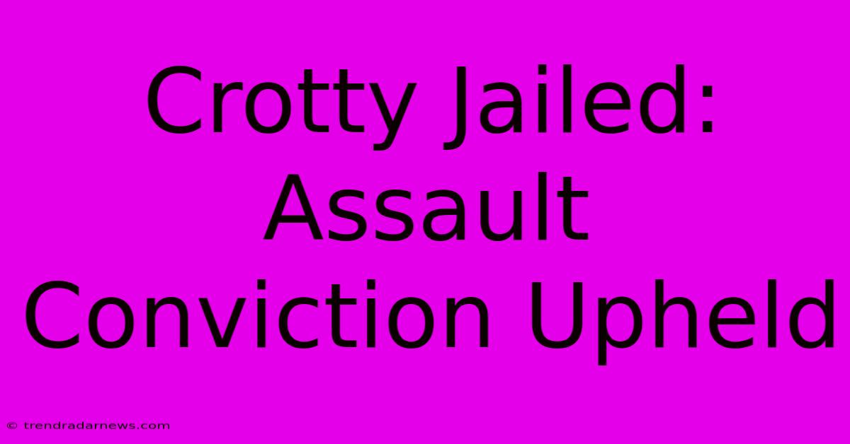 Crotty Jailed: Assault Conviction Upheld