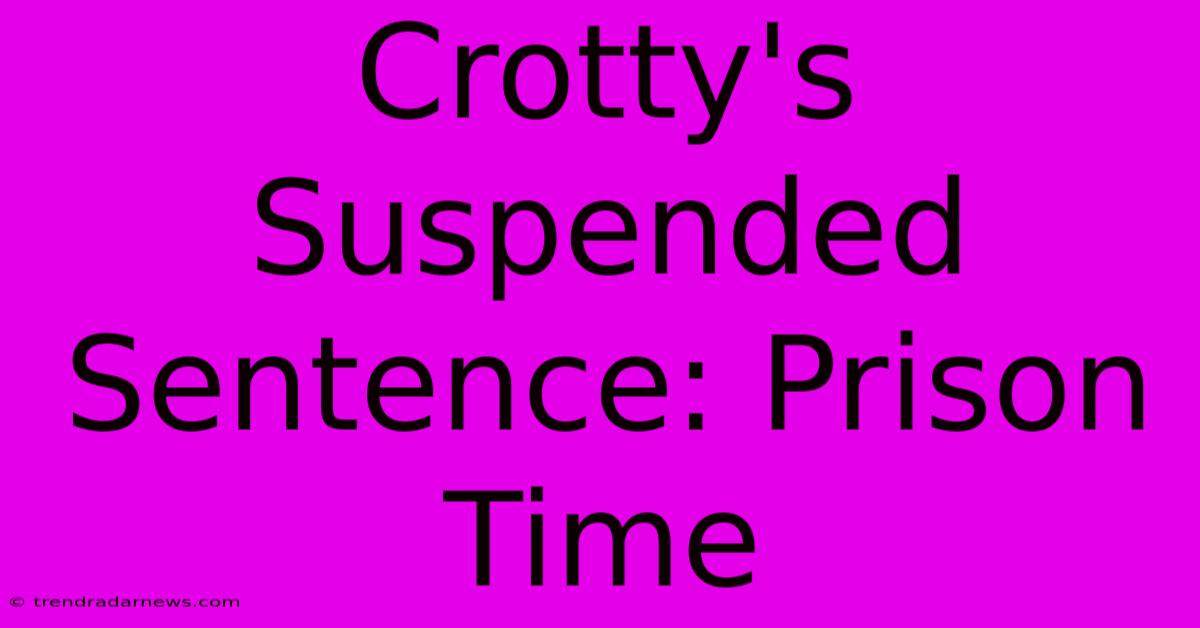 Crotty's Suspended Sentence: Prison Time