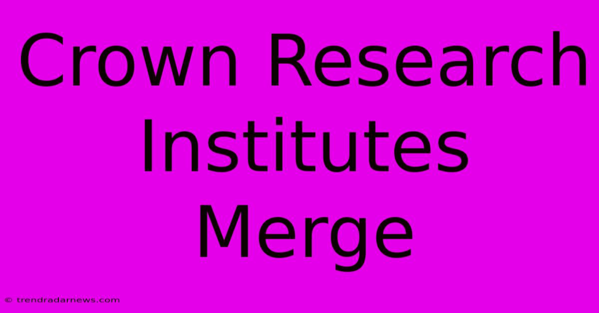 Crown Research Institutes Merge