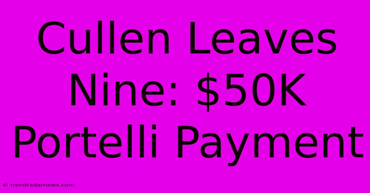 Cullen Leaves Nine: $50K Portelli Payment