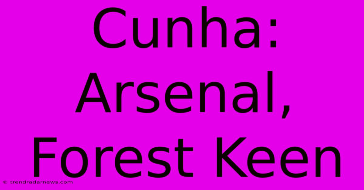 Cunha: Arsenal, Forest Keen