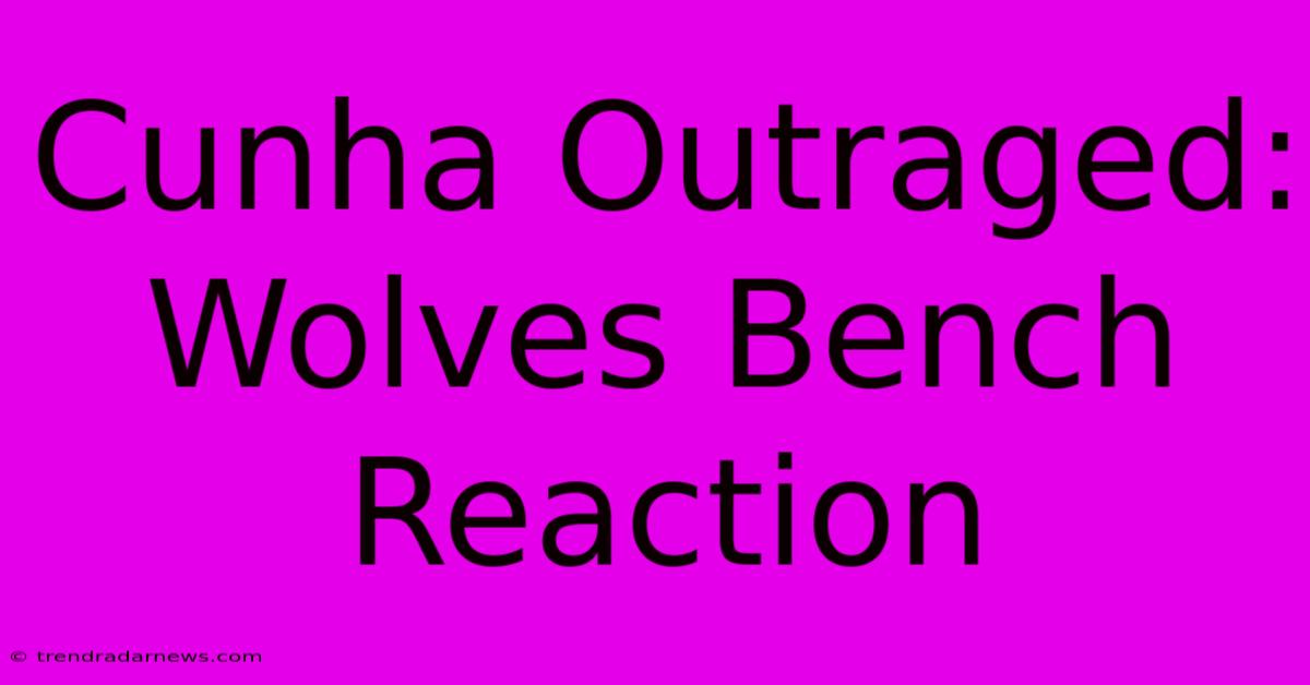 Cunha Outraged: Wolves Bench Reaction