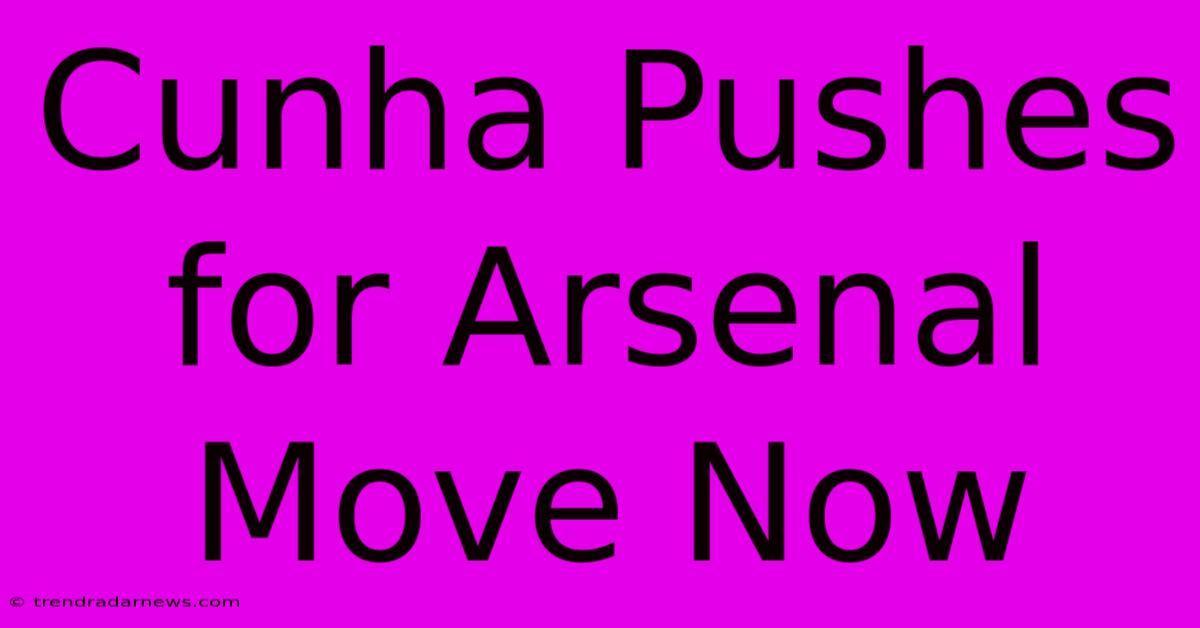 Cunha Pushes For Arsenal Move Now