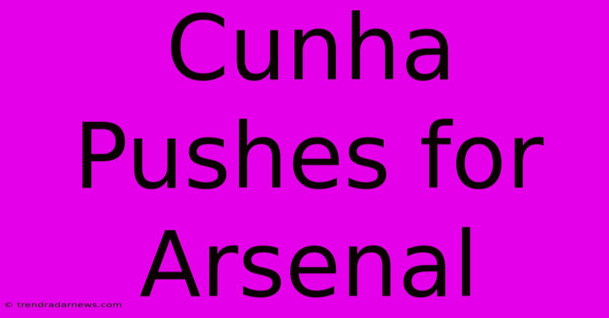 Cunha Pushes For Arsenal