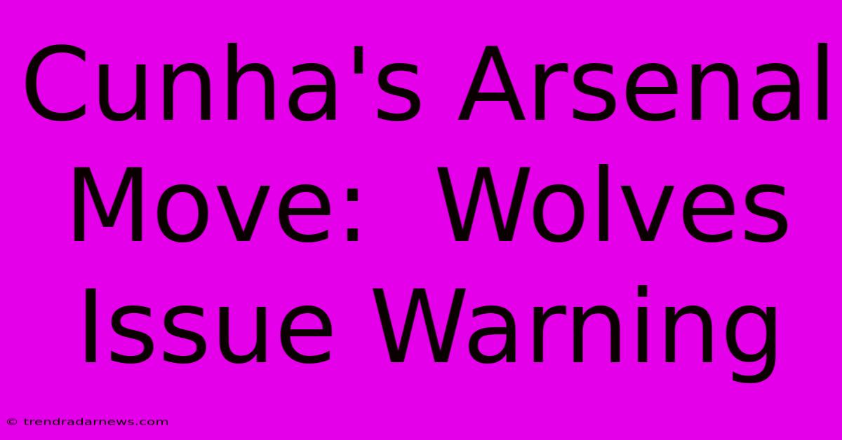 Cunha's Arsenal Move:  Wolves Issue Warning 