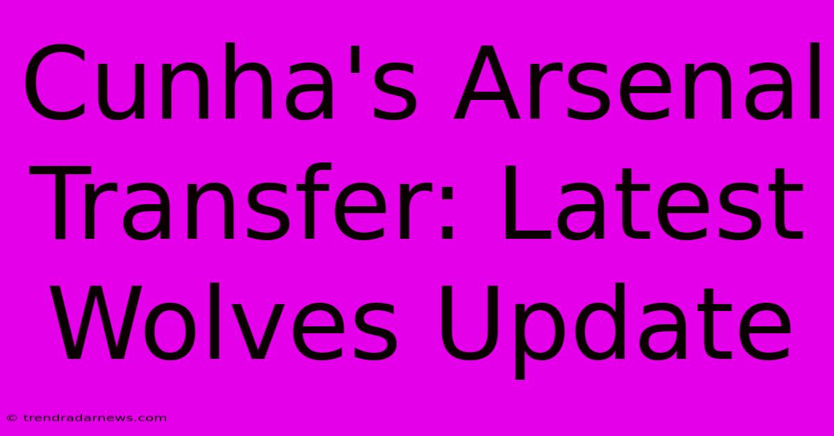 Cunha's Arsenal Transfer: Latest Wolves Update