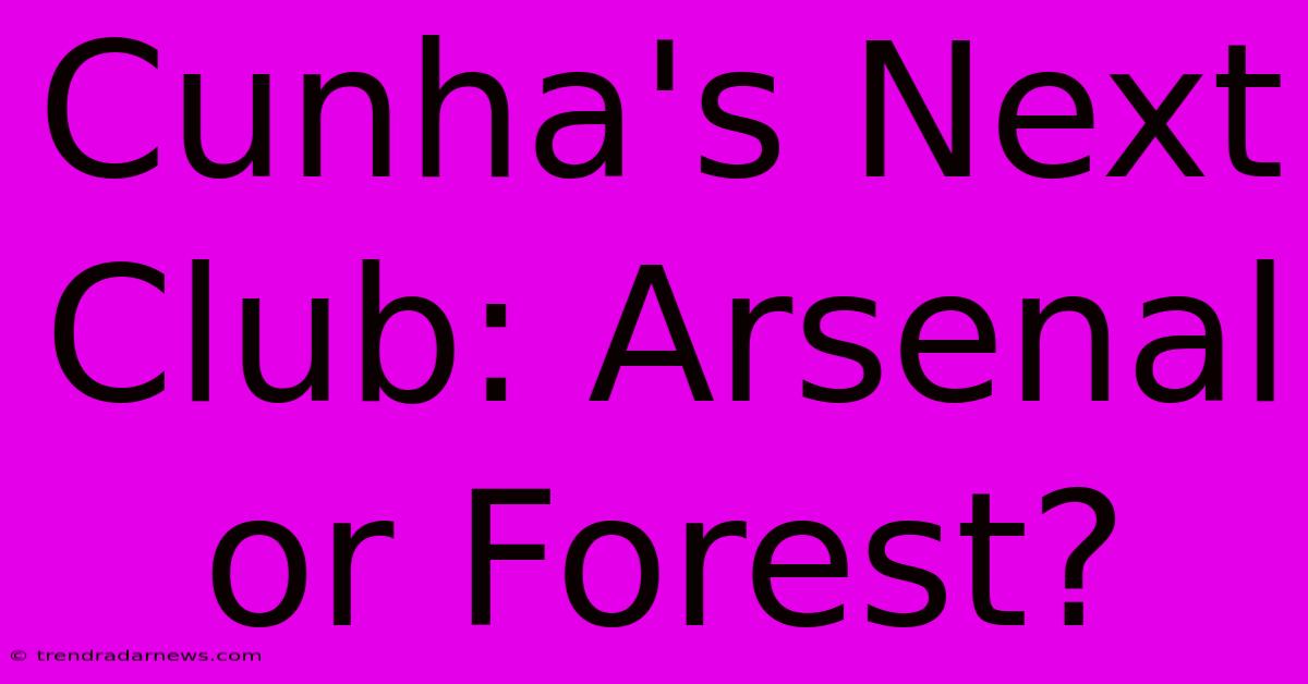 Cunha's Next Club: Arsenal Or Forest?