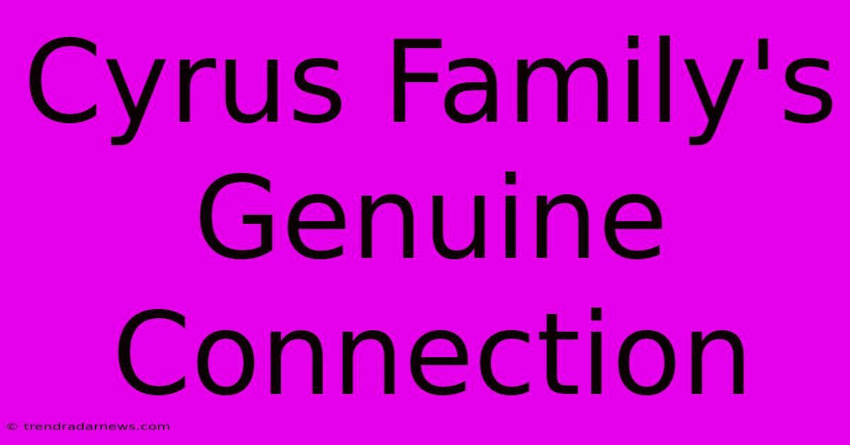 Cyrus Family's Genuine Connection