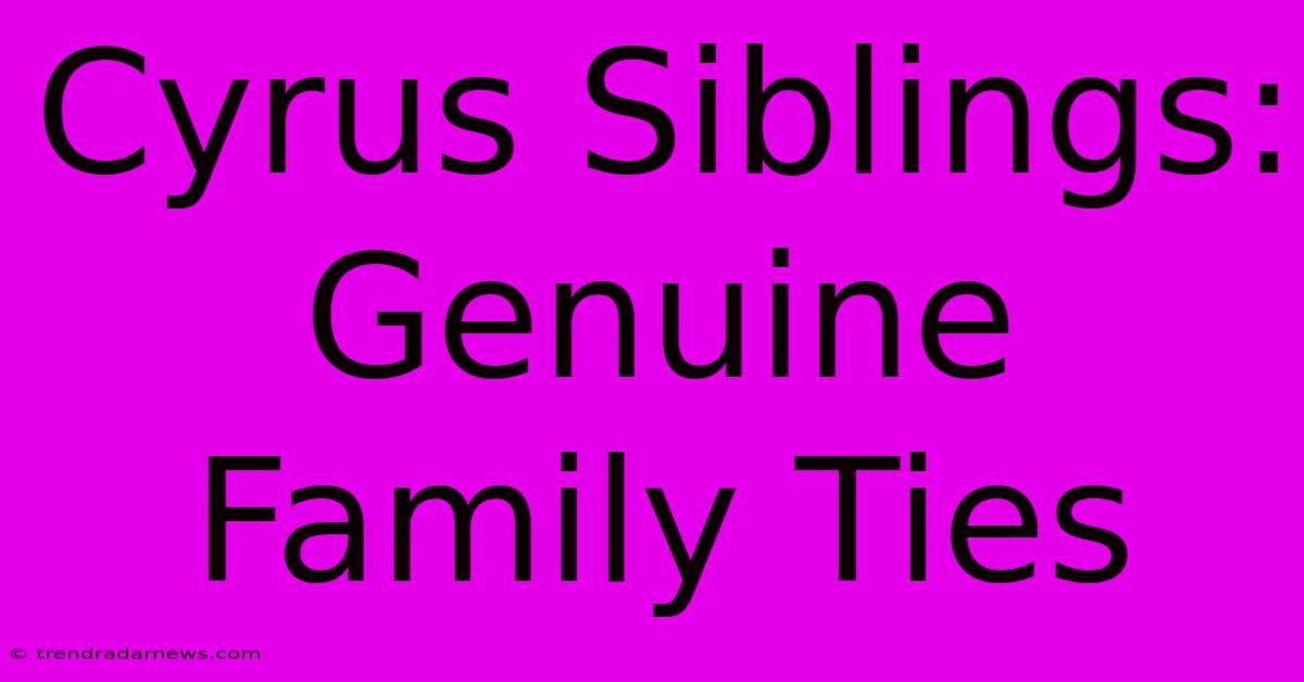 Cyrus Siblings: Genuine Family Ties