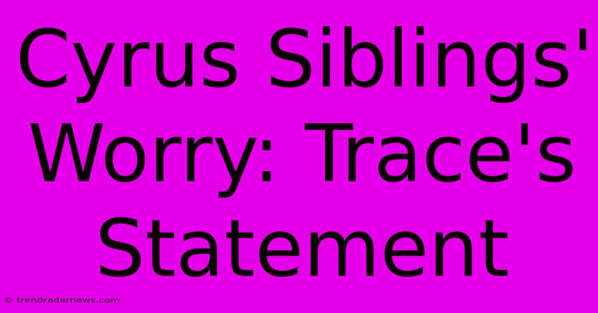 Cyrus Siblings' Worry: Trace's Statement