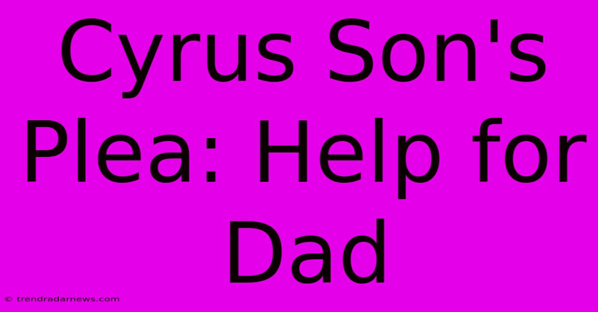 Cyrus Son's Plea: Help For Dad