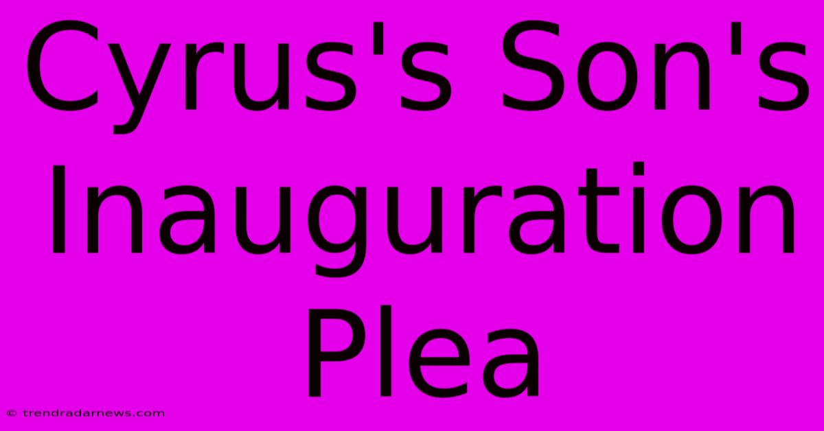 Cyrus's Son's Inauguration Plea