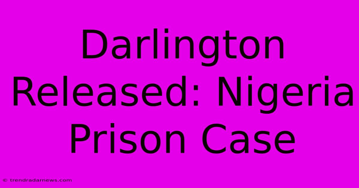 Darlington Released: Nigeria Prison Case