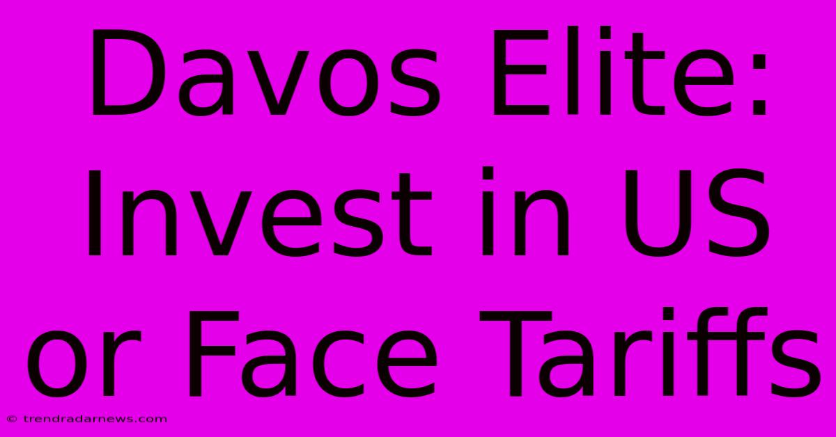 Davos Elite: Invest In US Or Face Tariffs