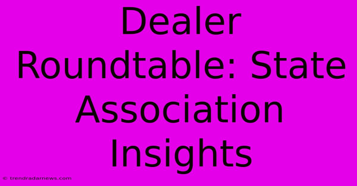 Dealer Roundtable: State Association Insights