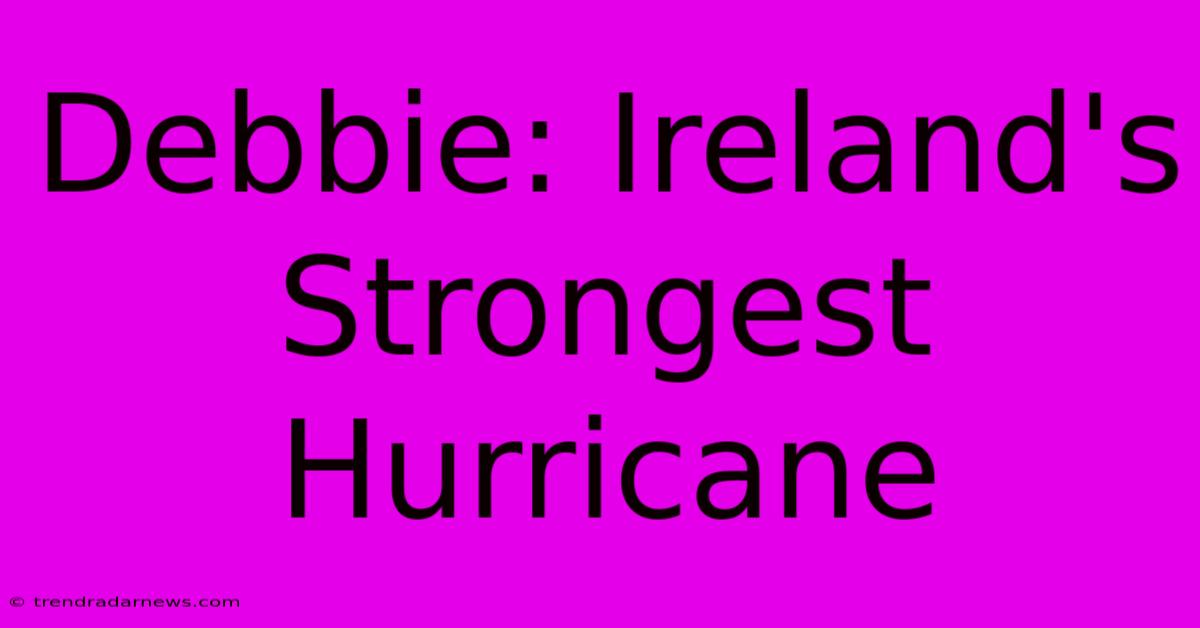 Debbie: Ireland's Strongest Hurricane