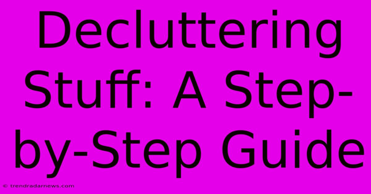 Decluttering Stuff: A Step-by-Step Guide