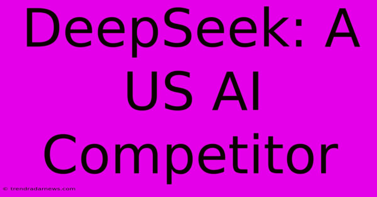 DeepSeek: A US AI Competitor