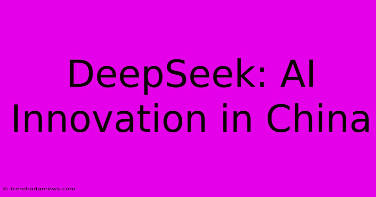 DeepSeek: AI Innovation In China