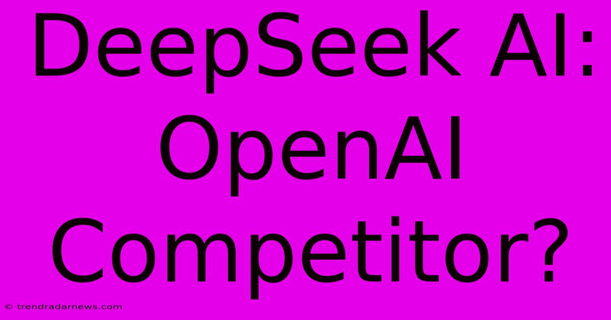 DeepSeek AI: OpenAI Competitor?