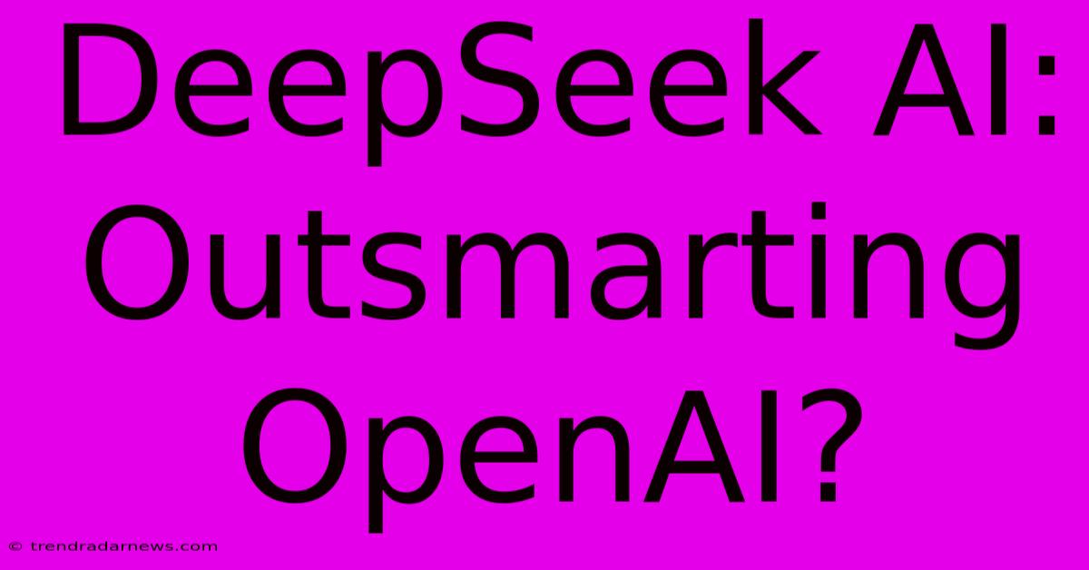 DeepSeek AI: Outsmarting OpenAI?