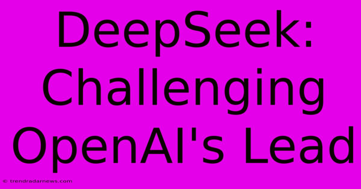 DeepSeek:  Challenging OpenAI's Lead