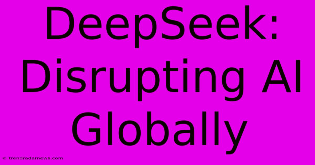 DeepSeek: Disrupting AI Globally