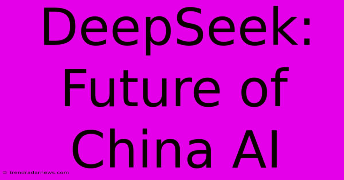 DeepSeek: Future Of China AI