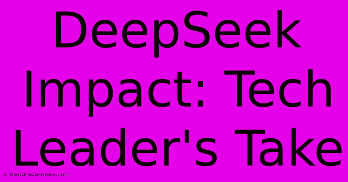 DeepSeek Impact: Tech Leader's Take