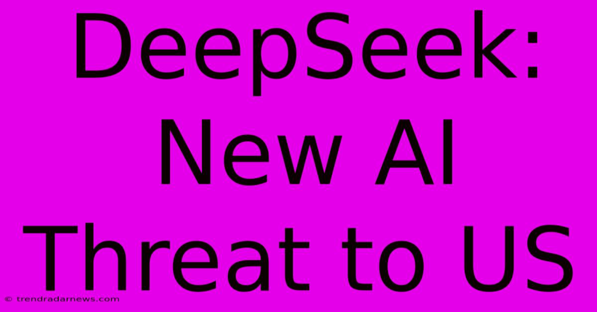 DeepSeek: New AI Threat To US