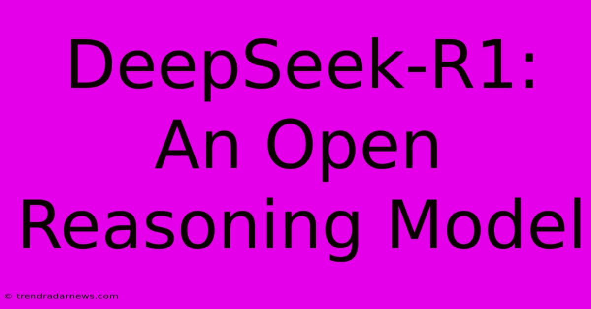 DeepSeek-R1: An Open Reasoning Model