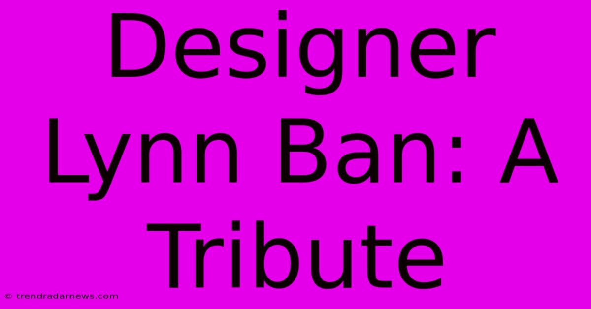 Designer Lynn Ban: A Tribute