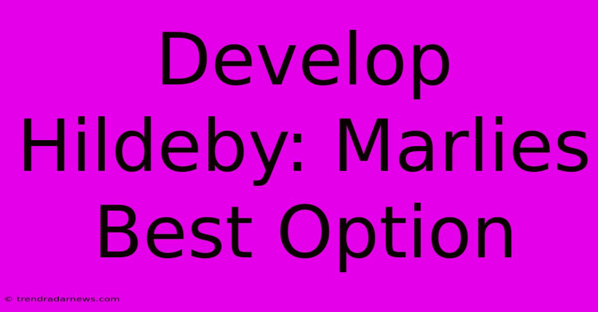 Develop Hildeby: Marlies Best Option