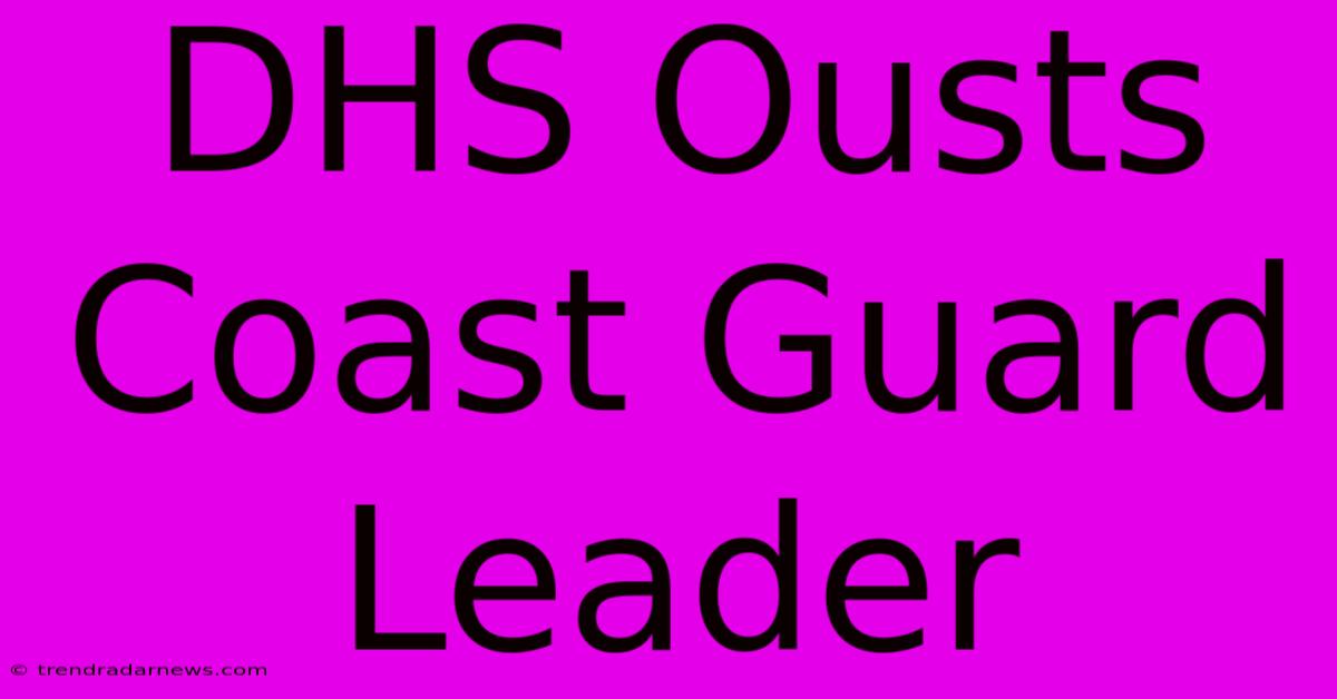 DHS Ousts Coast Guard Leader