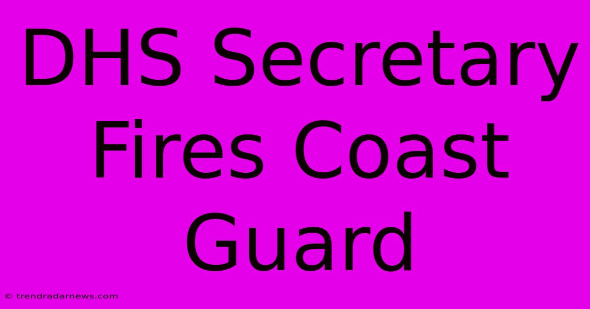 DHS Secretary Fires Coast Guard