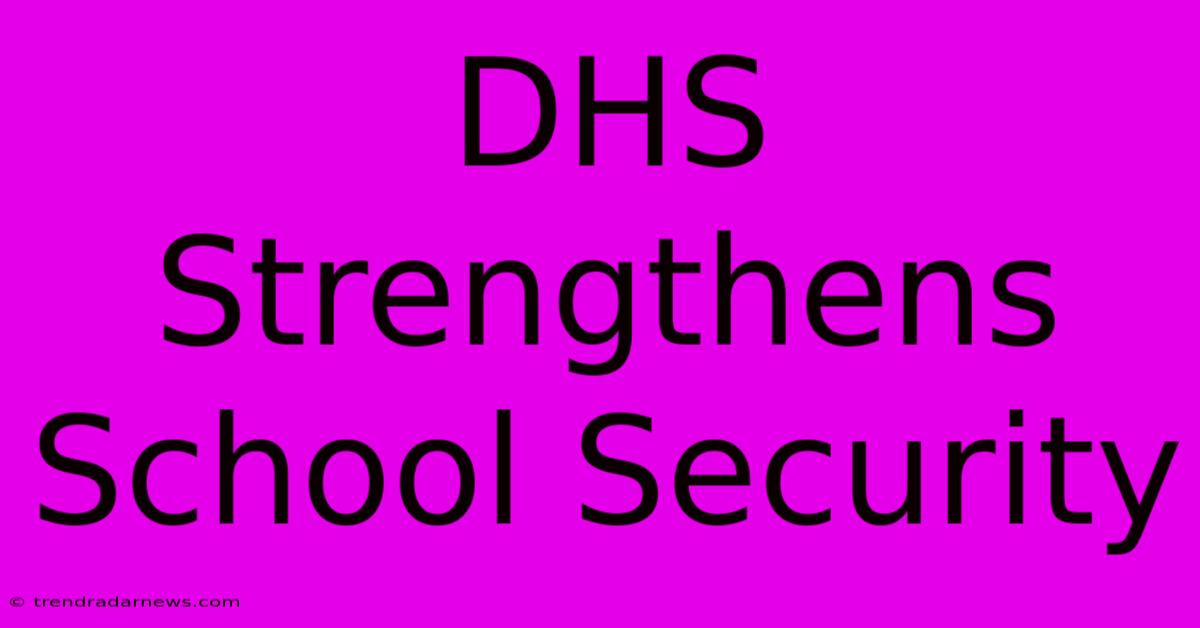 DHS Strengthens School Security