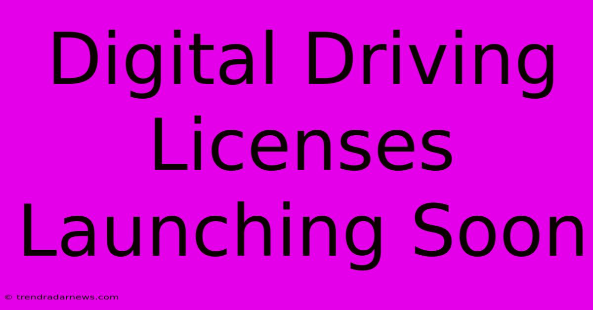 Digital Driving Licenses Launching Soon