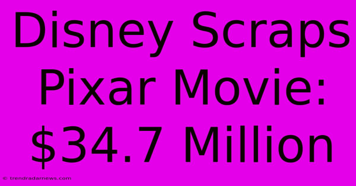 Disney Scraps Pixar Movie: $34.7 Million