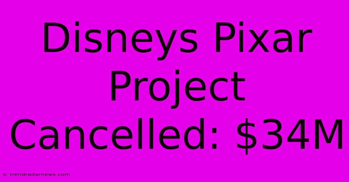 Disneys Pixar Project Cancelled: $34M