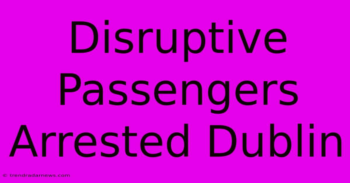 Disruptive Passengers Arrested Dublin