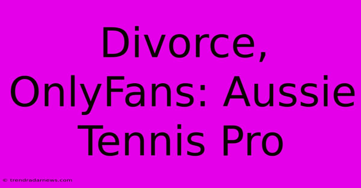 Divorce, OnlyFans: Aussie Tennis Pro