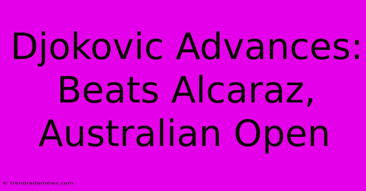 Djokovic Advances: Beats Alcaraz, Australian Open